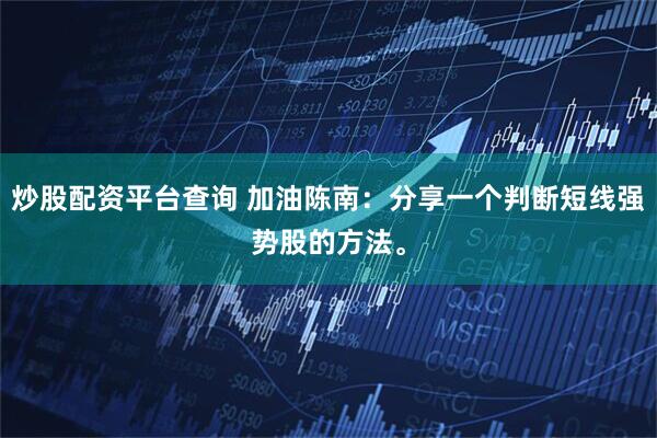炒股配资平台查询 加油陈南：分享一个判断短线强势股的方法。