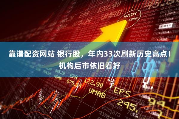 靠谱配资网站 银行股，年内33次刷新历史高点！机构后市依旧看好