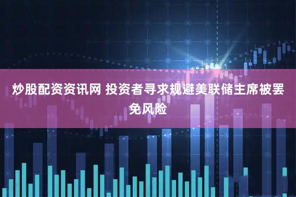 炒股配资资讯网 投资者寻求规避美联储主席被罢免风险