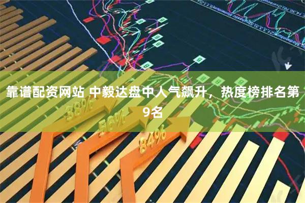 靠谱配资网站 中毅达盘中人气飙升，热度榜排名第9名