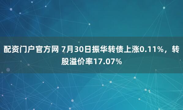 配资门户官方网 7月30日振华转债上涨0.11%，转股溢价率17.07%