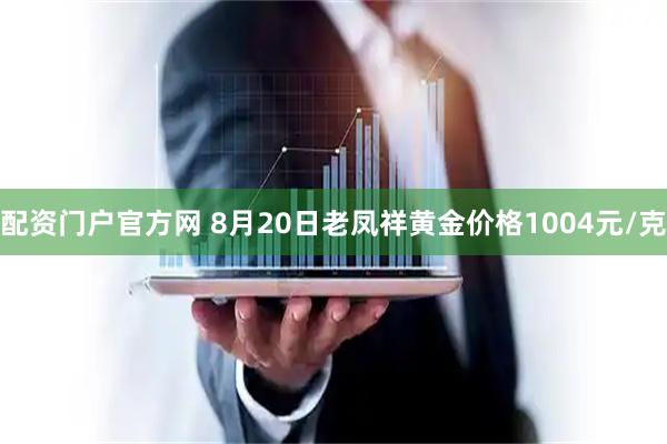 配资门户官方网 8月20日老凤祥黄金价格1004元/克
