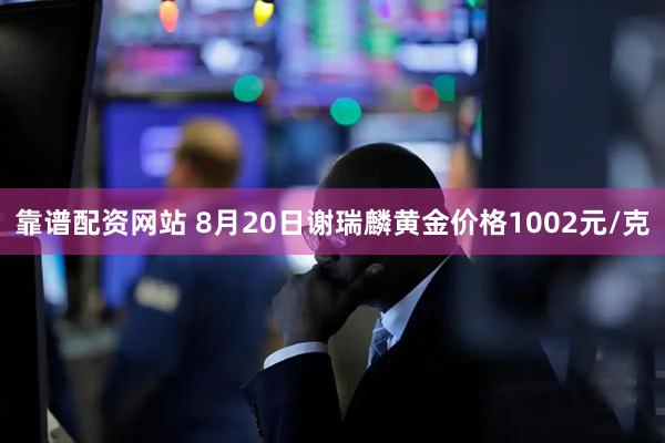 靠谱配资网站 8月20日谢瑞麟黄金价格1002元/克