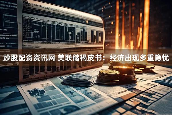 炒股配资资讯网 美联储褐皮书：经济出现多重隐忧