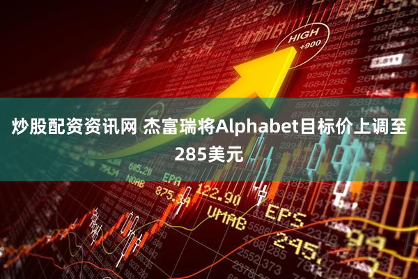 炒股配资资讯网 杰富瑞将Alphabet目标价上调至285美元