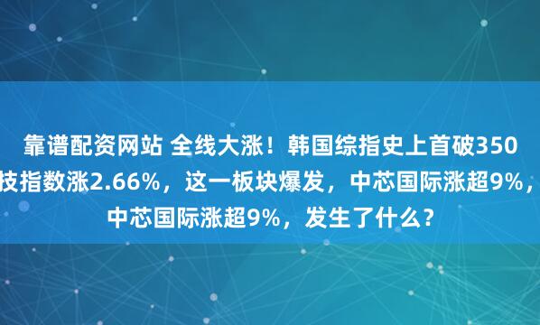 靠谱配资网站 全线大涨！韩国综指史上首破3500点！恒生科技指数涨2.66%，这一板块爆发，中芯国际涨超9%，发生了什么？