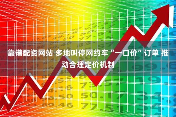 靠谱配资网站 多地叫停网约车“一口价”订单 推动合理定价机制