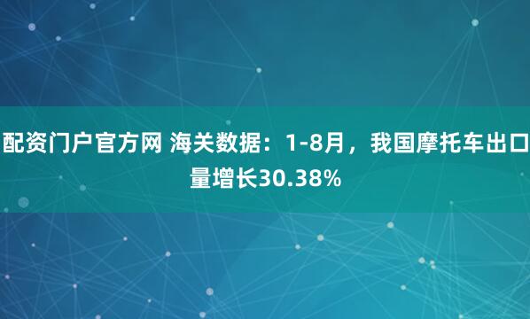 配资门户官方网 海关数据:1-8月,我国摩托车出口量增长30.38%