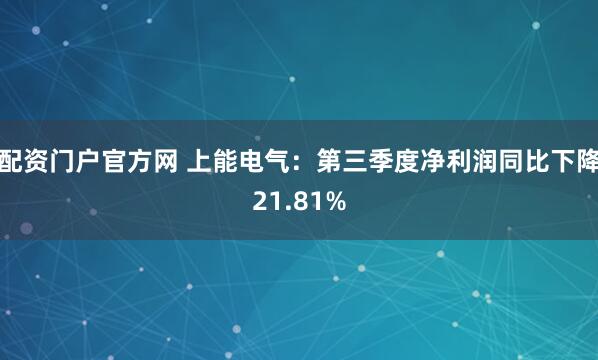 配资门户官方网 上能电气：第三季度净利润同比下降21.81%